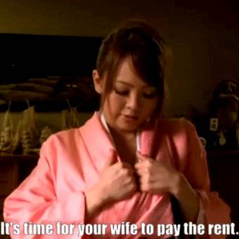 It's time for your wife to pay the rent.
